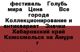 1.1) фестиваль : Голубь мира › Цена ­ 49 - Все города Коллекционирование и антиквариат » Значки   . Хабаровский край,Комсомольск-на-Амуре г.